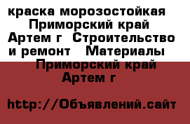 краска морозостойкая - Приморский край, Артем г. Строительство и ремонт » Материалы   . Приморский край,Артем г.